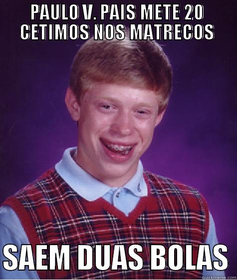 PAULO V. PAIS METE 20 CETIMOS NOS MATRECOS  SAEM DUAS BOLAS Bad Luck Brian