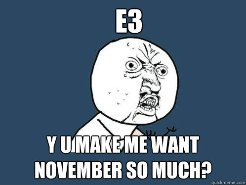 E3 Y U MAKE ME WANT NOVEMBER SO MUCH?  Y U No