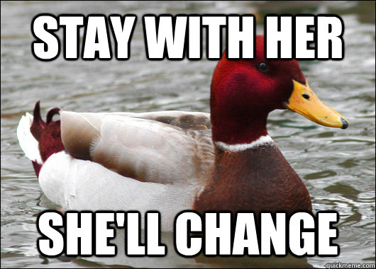 stay with her She'll change  Malicious Advice Mallard