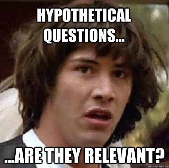 Hypothetical Questions... ...Are they relevant? - Hypothetical Questions... ...Are they relevant?  conspiracy keanu