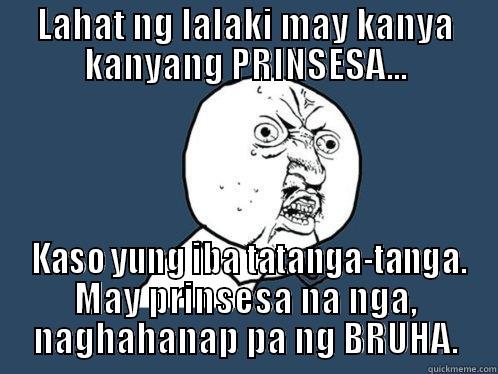 LAHAT NG LALAKI MAY KANYA KANYANG PRINSESA...  KASO YUNG IBA TATANGA-TANGA. MAY PRINSESA NA NGA, NAGHAHANAP PA NG BRUHA. Y U No