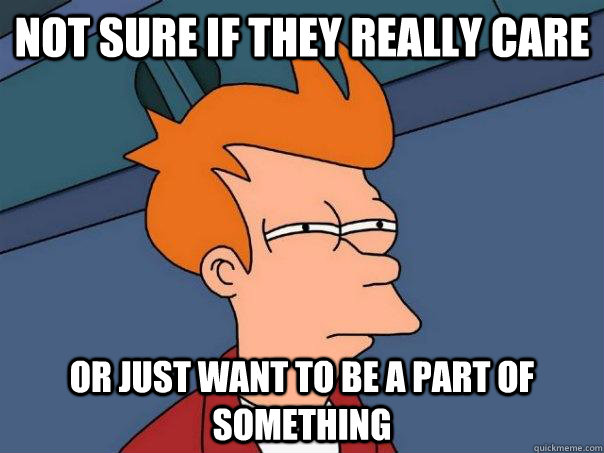 not sure if they really care or just want to be a part of something  Futurama Fry