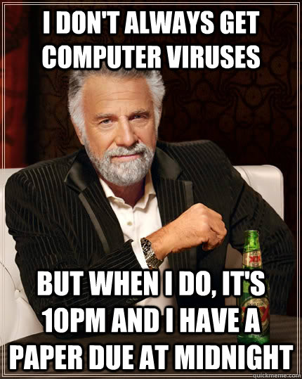 I don't always get computer viruses but when I do, it's 10pm and I have a paper due at midnight - I don't always get computer viruses but when I do, it's 10pm and I have a paper due at midnight  The Most Interesting Man In The World