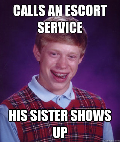 Calls an Escort Service His Sister shows up  Bad Luck Brian
