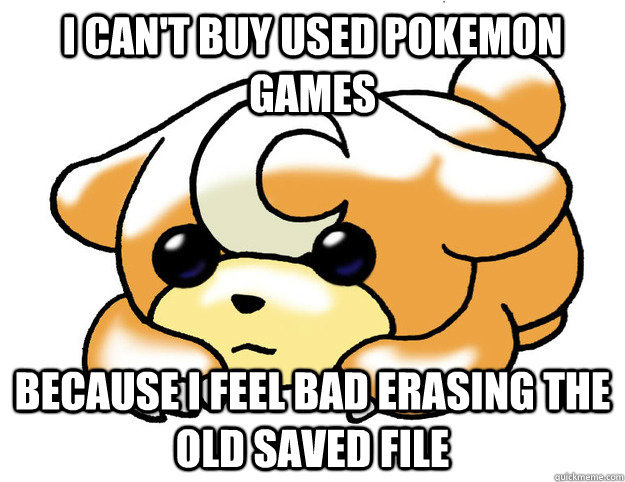 I can't buy used pokemon games because I feel bad erasing the old saved file  Confession Teddiursa