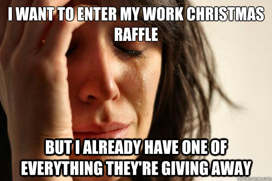 I want to enter my work Christmas Raffle but I already have one of everything they're giving away - I want to enter my work Christmas Raffle but I already have one of everything they're giving away  First World Problems