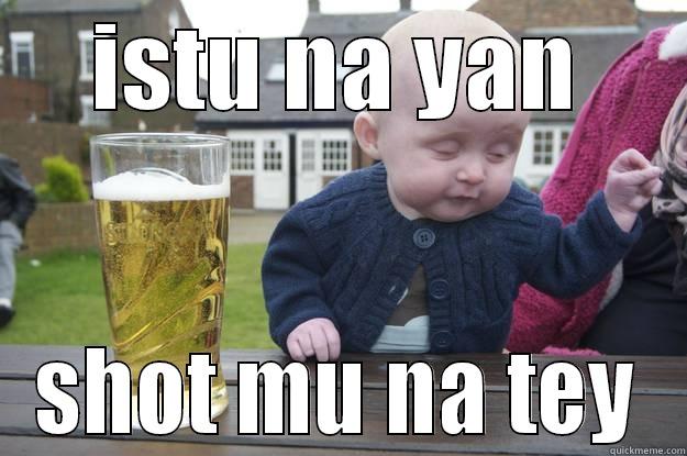 ISTU NA YAN SHOT MU NA TEY drunk baby