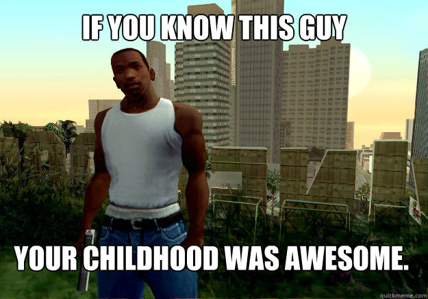 If You Know This Guy Your Childhood was awesome.  Carl Johnson