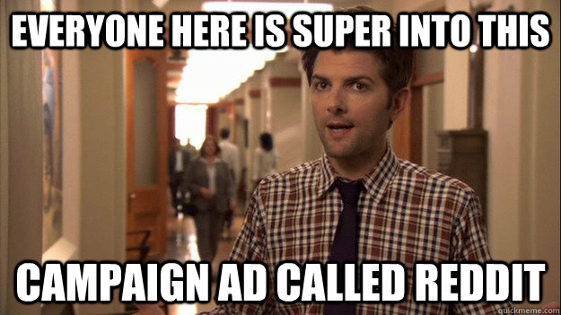 Everyone here is super into this campaign ad called reddit - Everyone here is super into this campaign ad called reddit  Confused Ben Wyatt