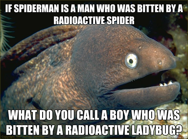 If Spiderman is a man who was bitten by a radioactive spider What do you call a boy who was bitten by a radioactive ladybug?  Bad Joke Eel