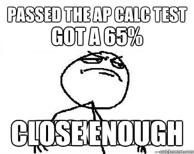 Passed the AP Calc test Close Enough got a 65% - Passed the AP Calc test Close Enough got a 65%  Fuck Yeah Minecraft
