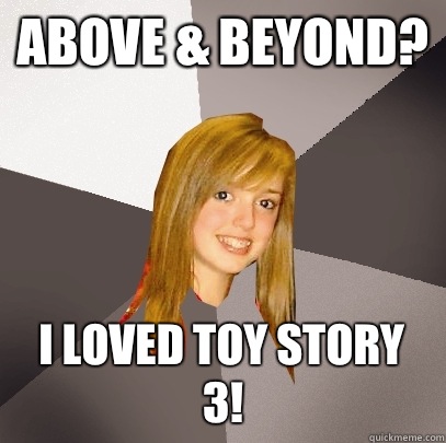 Above & Beyond? I loved Toy Story 3!  Musically Oblivious 8th Grader