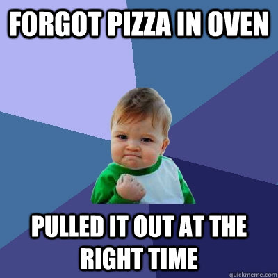 Forgot pizza in oven pulled it out at the right time  Success Kid