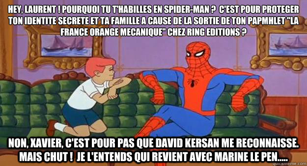 Hey, Laurent ! pourquoi tu t'habilles en spider-man ?  C'est pour proteger ton identite secrete et ta famille a cause de la sortie de ton papmhlet 