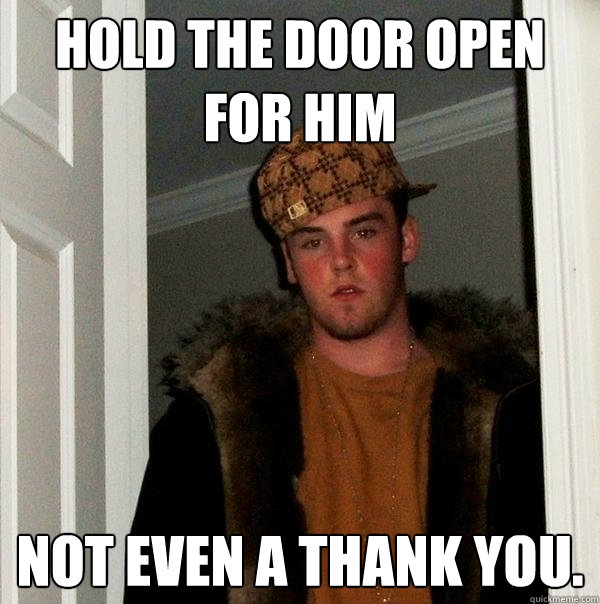 Hold the door open for him Not even a Thank you. - Hold the door open for him Not even a Thank you.  Scumbag Steve