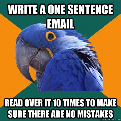 Write a one sentence email Read over it 10 times to make sure there are no mistakes  Paranoid Parrot