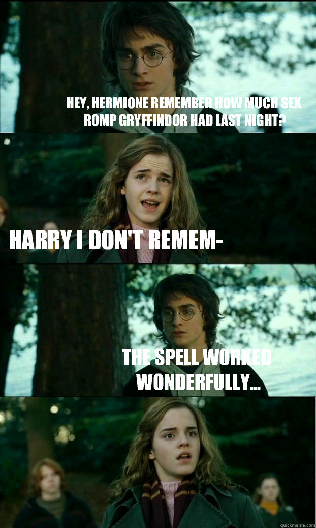 Hey, Hermione remember how much sex romp Gryffindor had last night? Harry I don't remem- The spell worked wonderfully...  Horny Harry