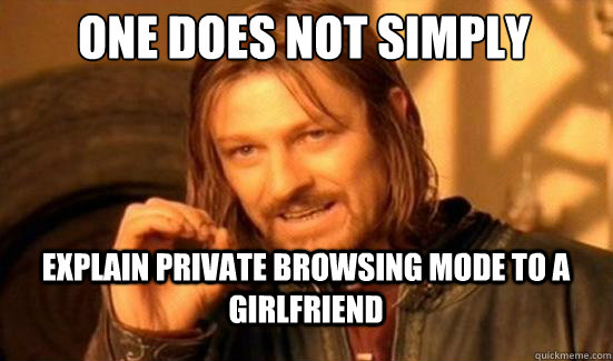 One Does Not Simply Explain private browsing mode to a girlfriend  Boromir