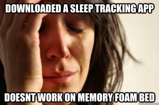 Downloaded a sleep tracking app doesnt work on memory foam bed  First World Problems