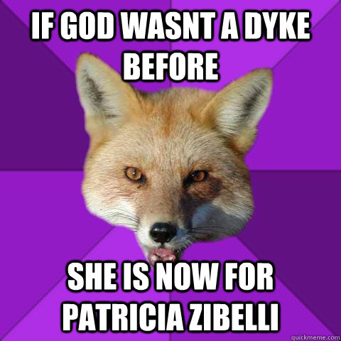 If God wasnt a dyke before she is now for patricia zibelli  Forensics Fox