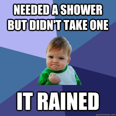 needed a shower but didn't take one It rained  Success Kid