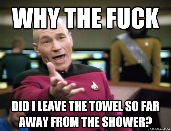 why the fuck did i leave the towel so far away from the shower?  Annoyed Picard HD