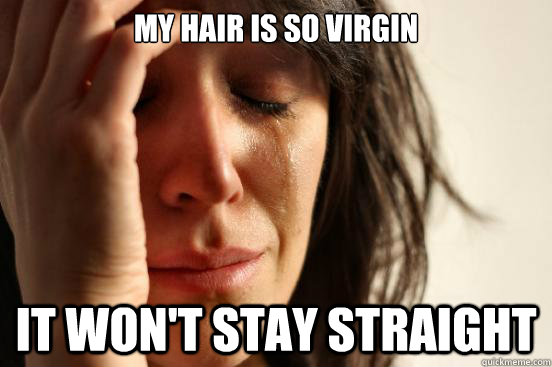 My hair is so virgin It won't stay straight  First World Problems