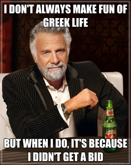 I don't always make fun of greek life but when I do, it's because I didn't get a bid  The Most Interesting Man In The World