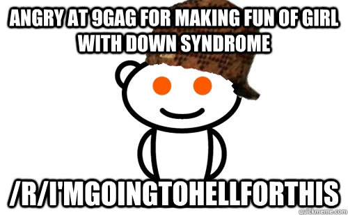 Angry at 9gag for making fun of girl with down syndrome /r/I'mgoingtohellforthis - Angry at 9gag for making fun of girl with down syndrome /r/I'mgoingtohellforthis  Misc