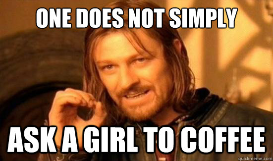 One Does Not Simply Ask a girl to coffee  Boromir