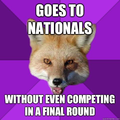 Goes to Nationals Without even competing in a Final Round  Forensics Fox