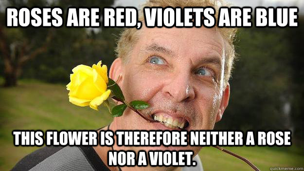 Roses are red, violets are blue this flower is therefore neither a rose nor a violet.  Poet Stalker