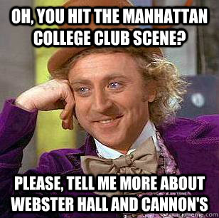 Oh, You hit the manhattan college club scene? please, tell me more about webster hall and cannon's  Condescending Wonka