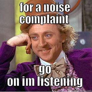 FOR A NOISE COMPLAINT  GO ON IM LISTENING Creepy Wonka