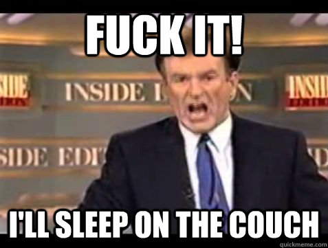 FUCK IT! I'LL SLEEP ON THE COUCH - FUCK IT! I'LL SLEEP ON THE COUCH  Bill OReilly Rant
