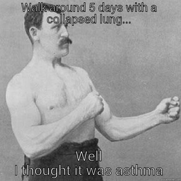 WALK AROUND 5 DAYS WITH A COLLAPSED LUNG... WELL I THOUGHT IT WAS ASTHMA overly manly man