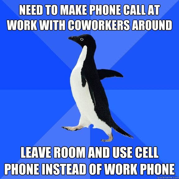 Need to make phone call at work with coworkers around Leave room and use cell phone instead of work phone  Socially Awkward Penguin