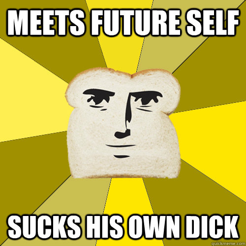 Meets future self sucks his own dick  Breadfriend