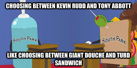 Choosing between Kevin Rudd and tony abbott like choosing between giant douche and turd sandwich  