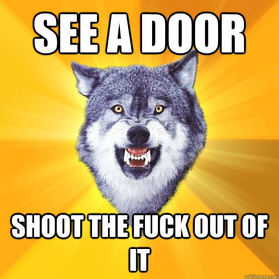See a door shoot the fuck out of it  Courage Wolf