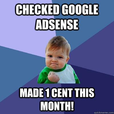 Checked Google AdSense Made 1 cent this month! - Checked Google AdSense Made 1 cent this month!  Success Kid