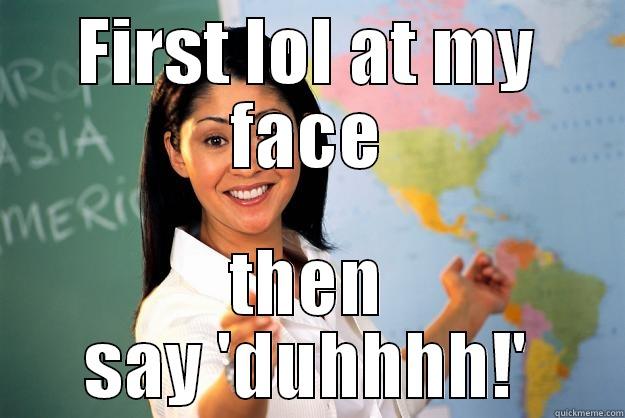 FIRST LOL AT MY FACE THEN SAY 'DUHHHH!' Unhelpful High School Teacher