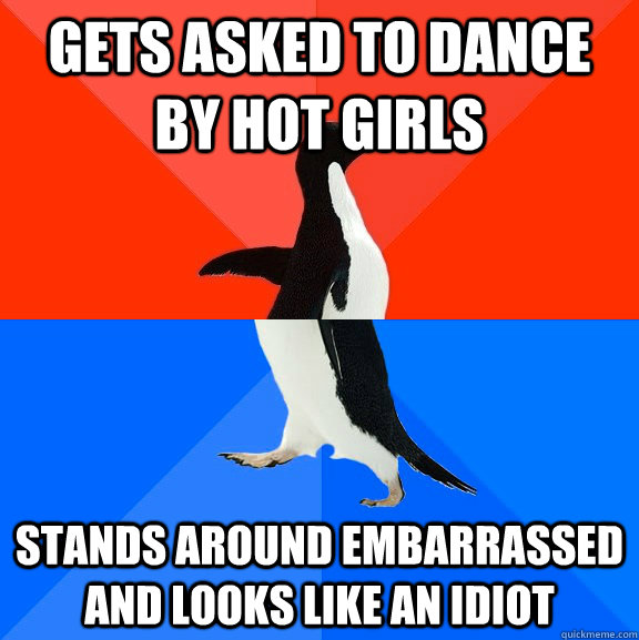 Gets asked to dance by hot girls stands around embarrassed and looks like an idiot  Socially Awesome Awkward Penguin