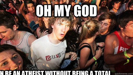 Oh my god I can be an atheist without being a total dick about it  Sudden Clarity Clarence