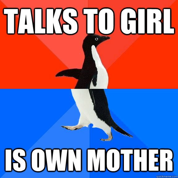 talks to girl is own mother  Socially Awesome Awkward Penguin