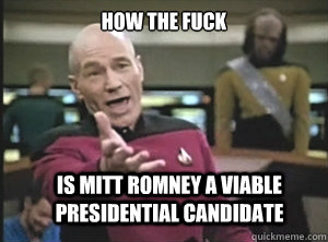 How the fuck Is mitt romney a viable presidential candidate  Annoyed Picard