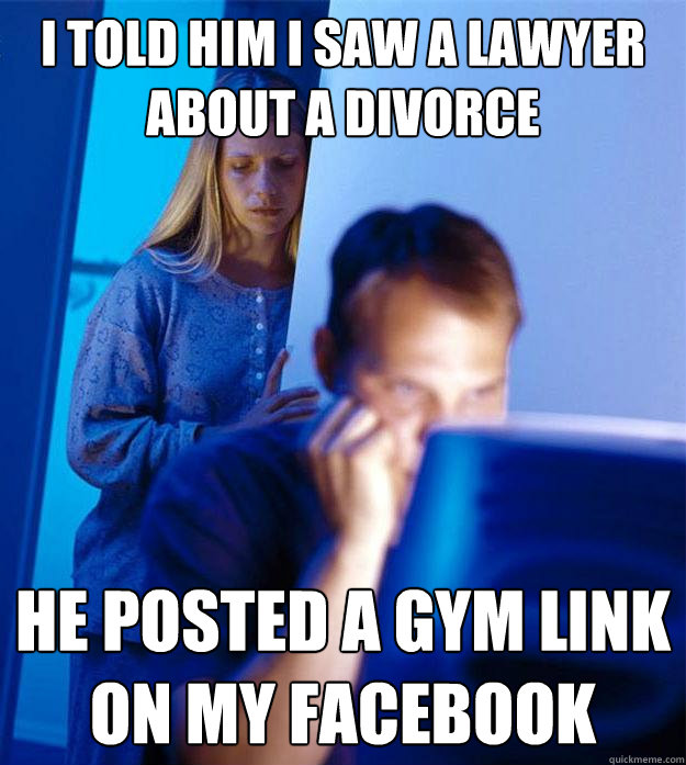 I told him I saw a lawyer about a divorce He posted a gym link on my facebook  Redditors Wife