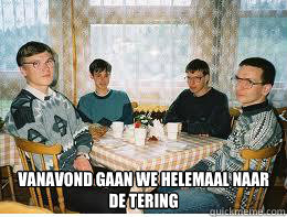  Vanavond gaan we helemaal naar de tering  