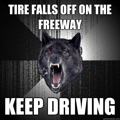 Tire falls off on the freeway Keep driving  Insanity Wolf