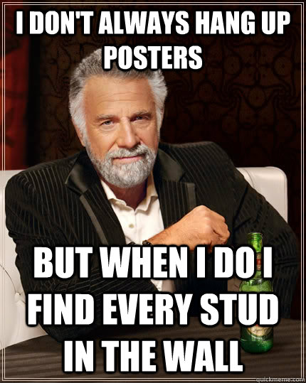 I don't always hang up posters but when I do I find every stud in the wall  The Most Interesting Man In The World